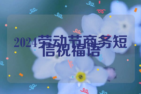 2024劳动节商务短信祝福语
