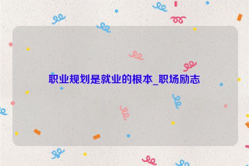 职业规划是就业的根本_职场励志