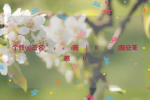 个性QQ签名_�e�e�f莪�|�R���]囿安荃感��O�
