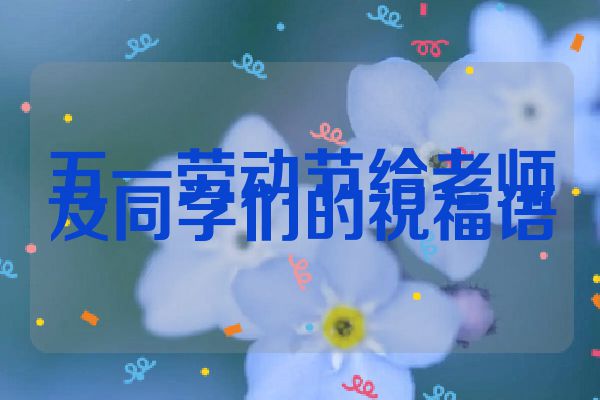 五一劳动节给老师及同学们的祝福语