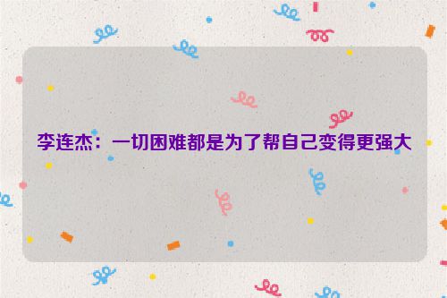 李连杰：一切困难都是为了帮自己变得更强大