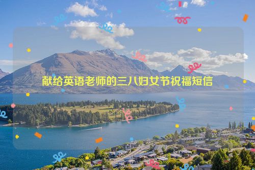 献给英语老师的三八妇女节祝福短信