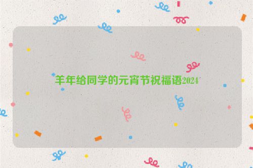 羊年给同学的元宵节祝福语2024