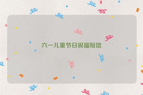 六一儿童节日祝福短信