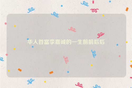 华人首富李嘉诚的一生前前后后