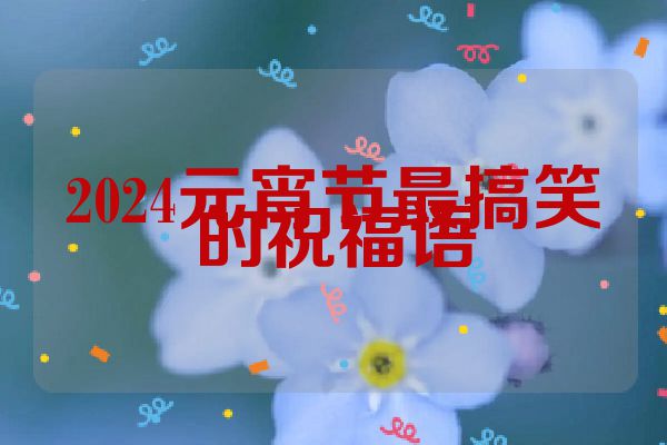 2024元宵节最搞笑的祝福语