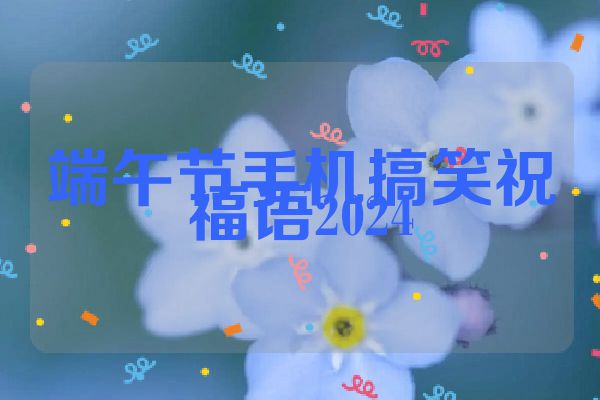 端午节手机搞笑祝福语2024