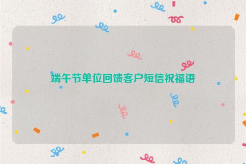 端午节单位回馈客户短信祝福语