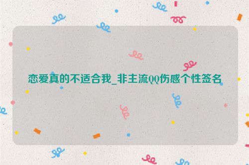 恋爱真的不适合我_非主流QQ伤感个性签名
