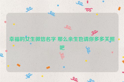 幸福的女生微信名字 那么余生也请你多多关照吧