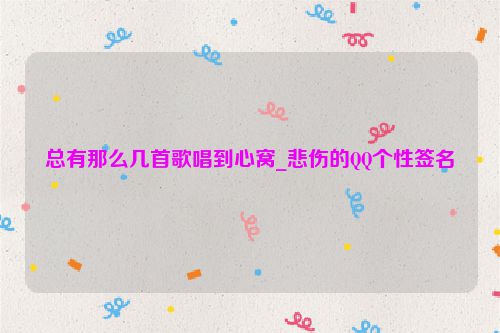 总有那么几首歌唱到心窝_悲伤的QQ个性签名