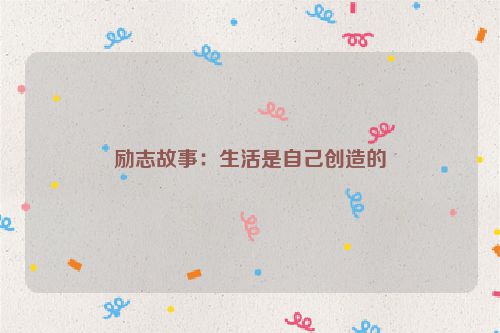 励志故事：生活是自己创造的
