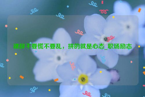 裸辞不要慌不要乱，拼的就是心态_职场励志