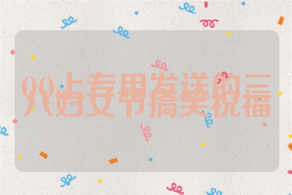QQ上专用发送的三八妇女节搞笑祝福