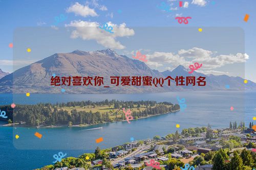 绝对喜欢你_可爱甜蜜QQ个性网名