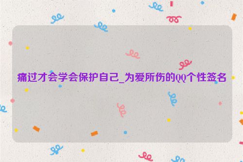 痛过才会学会保护自己_为爱所伤的QQ个性签名
