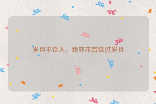 岁月不饶人，我亦未曾饶过岁月