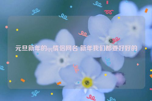 元旦新年的qq情侣网名 新年我们都要好好的