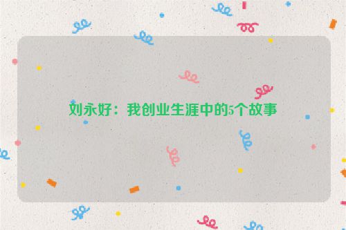 刘永好：我创业生涯中的5个故事