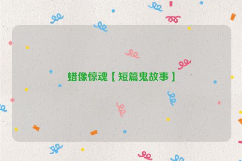 蜡像惊魂【短篇鬼故事】