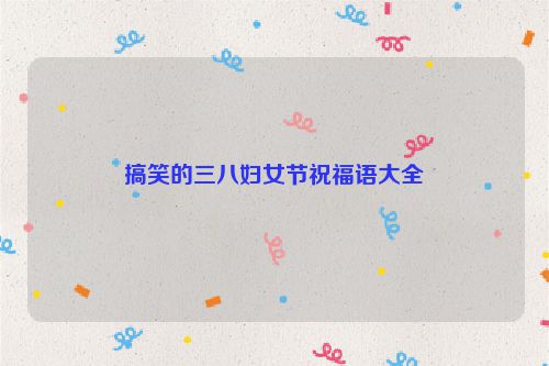 搞笑的三八妇女节祝福语大全