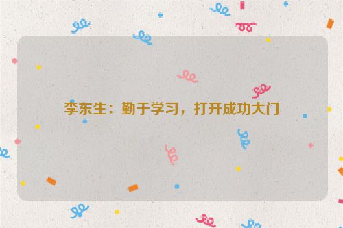 李东生:勤于学习,打开成功大门