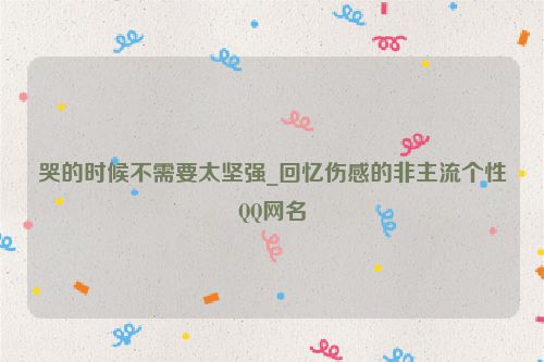 哭的时候不需要太坚强_回忆伤感的非主流个性QQ网名