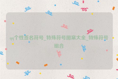 qq个性签名符号_特殊符号图案大全_特殊符号组合