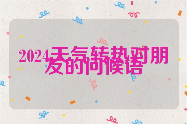 2024天气转热对朋友的问候语