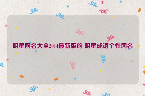 明星网名大全2014最新版的 明星成语个性网名