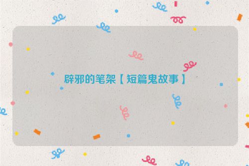 辟邪的笔架【短篇鬼故事】