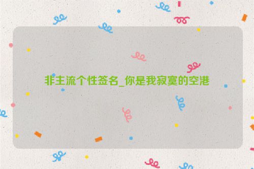 非主流个性签名_你是我寂寞的空港