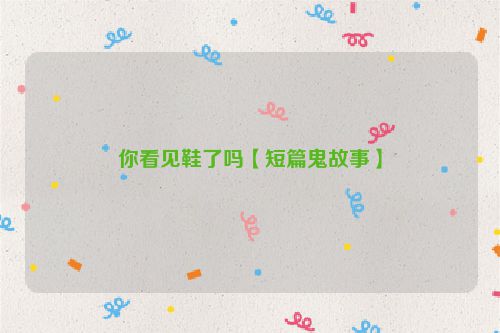 你看见鞋了吗【短篇鬼故事】