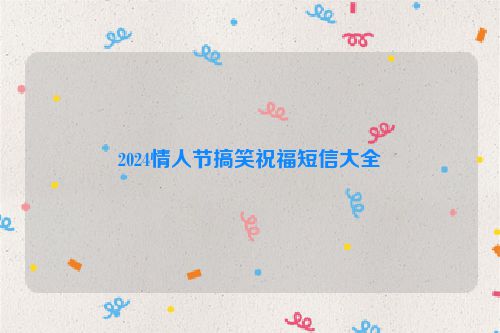 2024情人节搞笑祝福短信大全