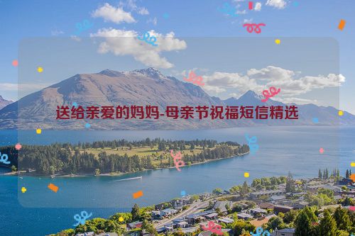 送给亲爱的妈妈-母亲节祝福短信精选
