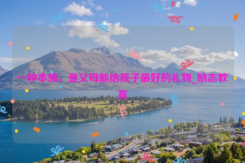 一种本领，是父母能给孩子最好的礼物_励志教育