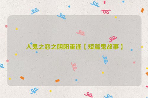 人鬼之恋之阴阳重逢【短篇鬼故事】
