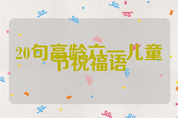 20句高龄六一儿童节祝福语
