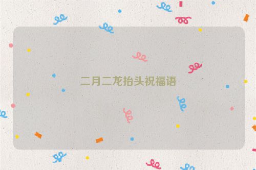 二月二龙抬头祝福语