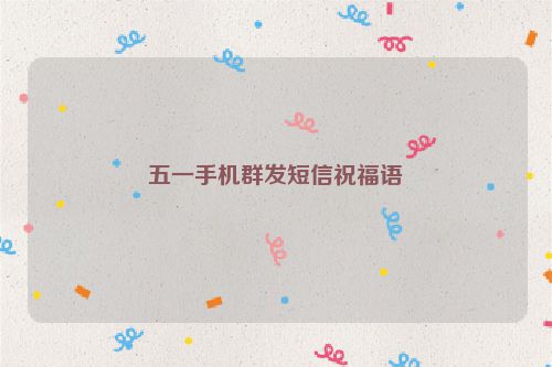 五一手机群发短信祝福语