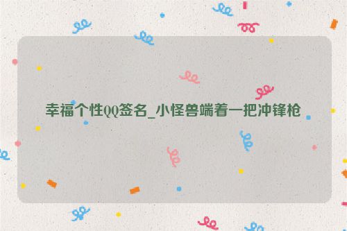 幸福个性QQ签名_小怪兽端着一把冲锋枪