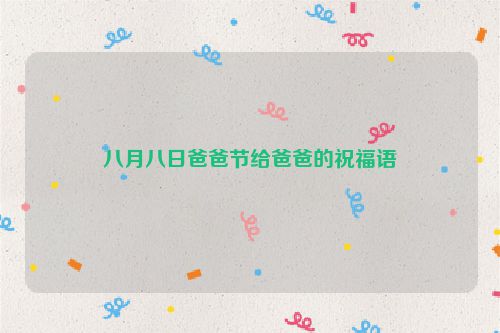 八月八日爸爸节给爸爸的祝福语
