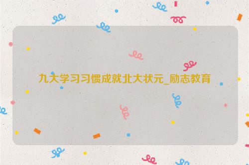 九大学习习惯成就北大状元_励志教育