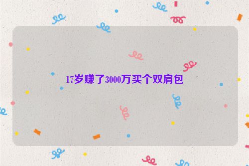 17岁赚了3000万买个双肩包
