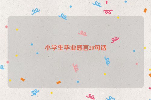 小学生毕业感言20句话