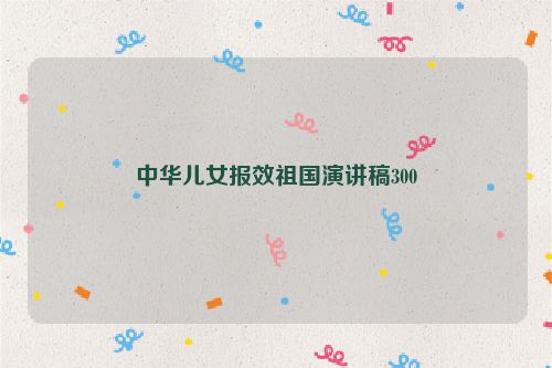 中华儿女报效祖国演讲稿300