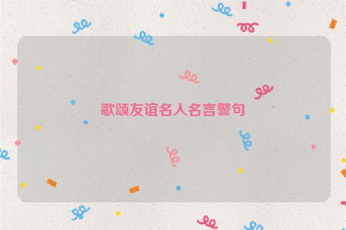 歌颂友谊名人名言警句
