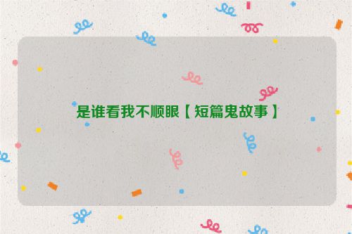 是谁看我不顺眼【短篇鬼故事】