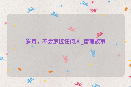 岁月，不会放过任何人_哲理故事