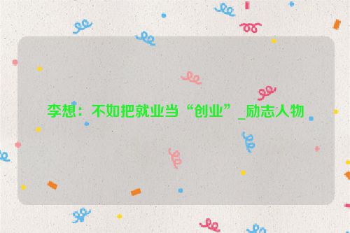 李想：不如把就业当“创业”_励志人物